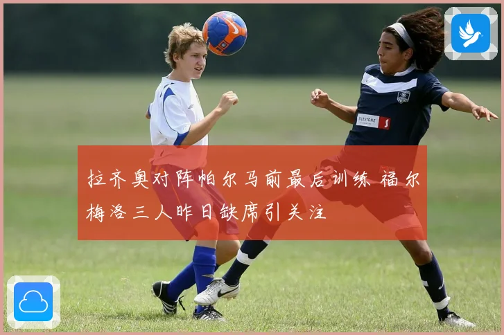 拉齐奥对阵帕尔马前最后训练 福尔梅洛三人昨日缺席引关注