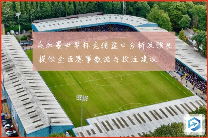 美加墨世界杯竞猜盘口分析及预测 提供全面赛事数据与投注建议