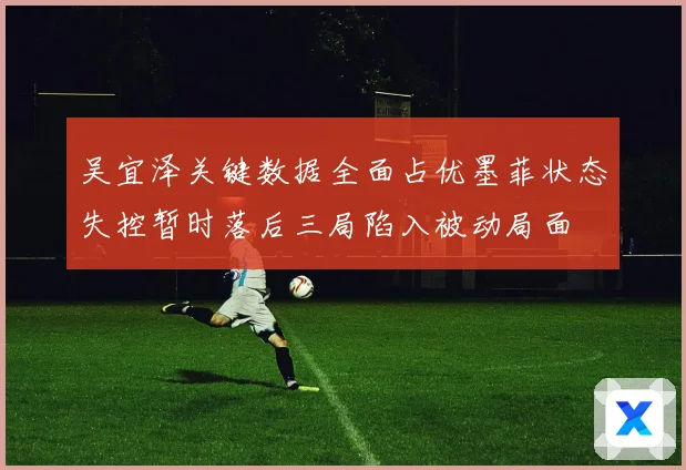 吴宜泽关键数据全面占优墨菲状态失控暂时落后三局陷入被动局面
