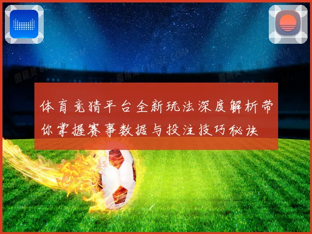体育竞猜平台全新玩法深度解析带你掌握赛事数据与投注技巧秘诀