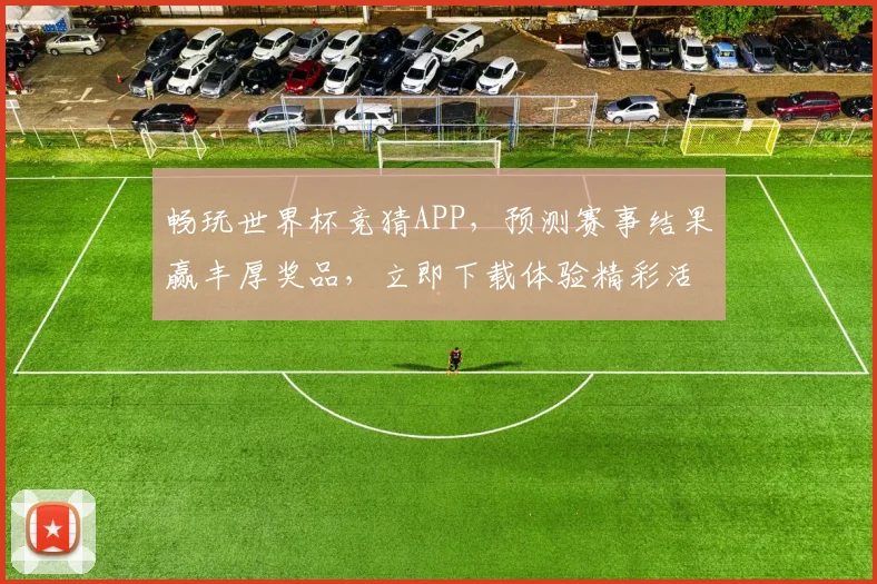 畅玩世界杯竞猜APP，预测赛事结果赢丰厚奖品，立即下载体验精彩活动