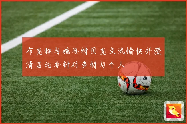 布克称与施洛特贝克交流愉快并澄清言论非针对多特与个人